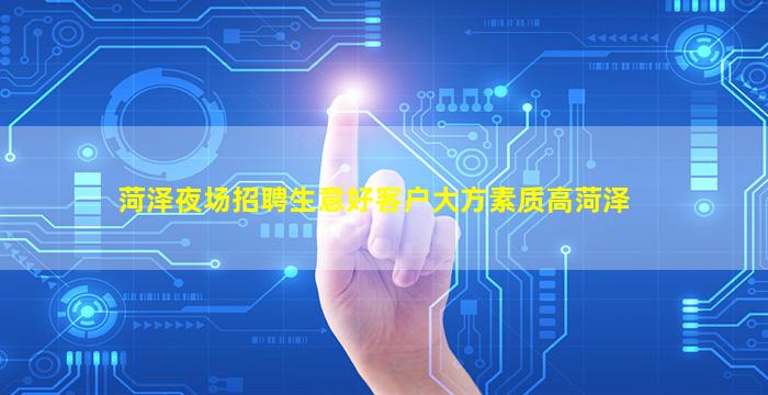 菏泽夜场招聘生意好客户大方素质高菏泽